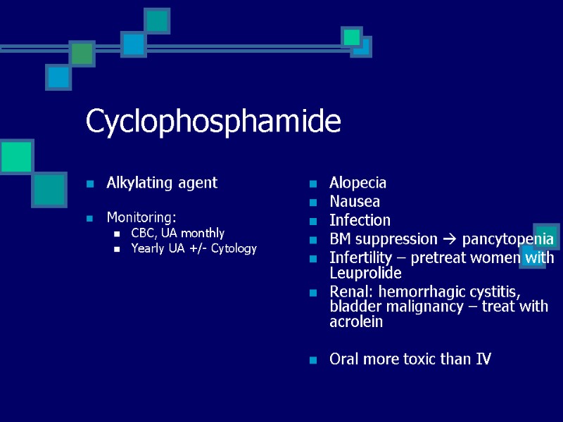 Cyclophosphamide Alkylating agent  Monitoring: CBC, UA monthly Yearly UA +/- Cytology  Alopecia